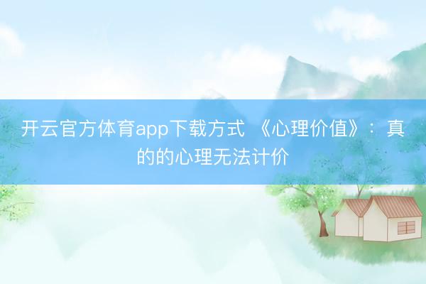开云官方体育app下载方式 《心理价值》：真的的心理无法计价