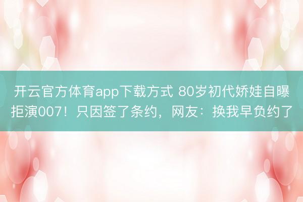 开云官方体育app下载方式 80岁初代娇娃自曝拒演007！只因签了条约，网友：换我早负约了