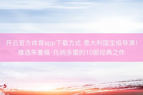 开云官方体育app下载方式 意大利国宝级导演!推选朱塞佩·托纳多雷的10部经典之作