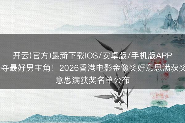 开云(官方)最新下载IOS/安卓版/手机版APP 梁家辉五夺最好男主角！2026香港电影金像奖好意思满获奖名单公布