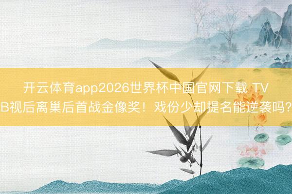 开云体育app2026世界杯中国官网下载 TVB视后离巢后首战金像奖!戏份少却提名能逆袭吗?