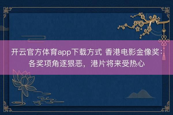开云官方体育app下载方式 香港电影金像奖：各奖项角逐狠恶，港片将来受热心