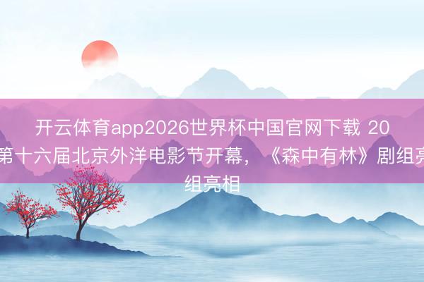 开云体育app2026世界杯中国官网下载 2026第十六届北京外洋电影节开幕，《森中有林》剧组亮相