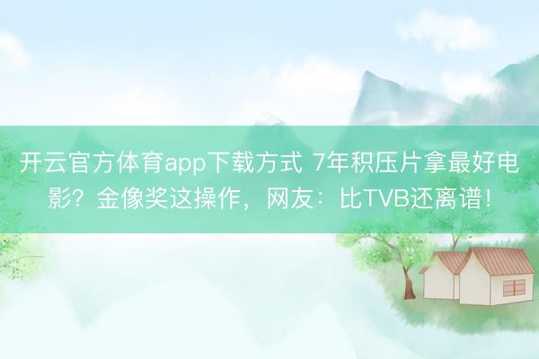 开云官方体育app下载方式 7年积压片拿最好电影？金像奖这操作，网友：比TVB还离谱！