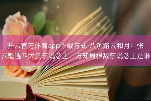 开云官方体育app下载方式 八沉路云和月：张云魁遇四大贵东说念主，方知最狠敌东说念主是谁