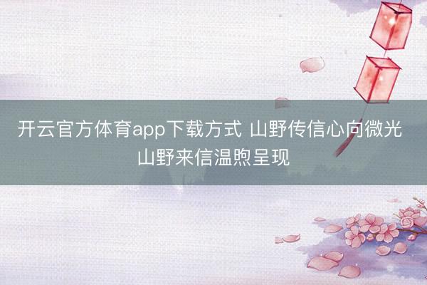 开云官方体育app下载方式 山野传信心向微光 山野来信温煦呈现