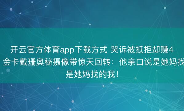 开云官方体育app下载方式 哭诉被抵拒却赚4.8亿？金卡戴珊奥秘摄像带惊天回转：他亲口说是她妈找的我！