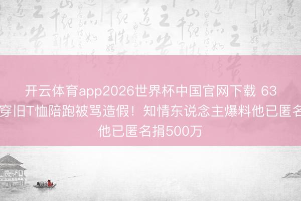 开云体育app2026世界杯中国官网下载 63岁刘德华穿旧T恤陪跑被骂造假！知情东说念主爆料他已匿名捐500万