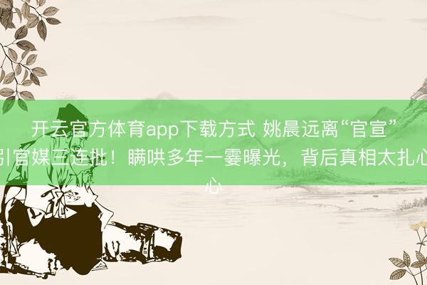 开云官方体育app下载方式 姚晨远离“官宣”引官媒三连批！瞒哄多年一霎曝光，背后真相太扎心