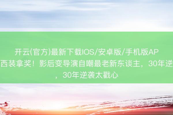 开云(官方)最新下载IOS/安卓版/手机版APP 舒淇穿西装拿奖！影后变导演自嘲最老新东谈主，30年逆袭太戳心