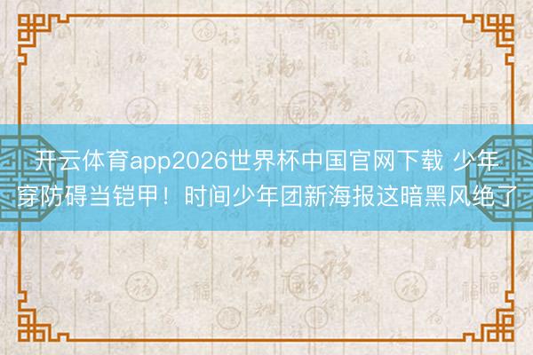 开云体育app2026世界杯中国官网下载 少年穿防碍当铠甲！时间少年团新海报这暗黑风绝了