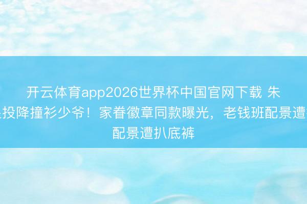 开云体育app2026世界杯中国官网下载 朱门女星投降撞衫少爷！家眷徽章同款曝光，老钱班配景遭扒底裤