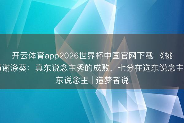开云体育app2026世界杯中国官网下载 《桃花坞》导演谢涤葵：真东说念主秀的成败，七分在选东说念主 | 造梦者说