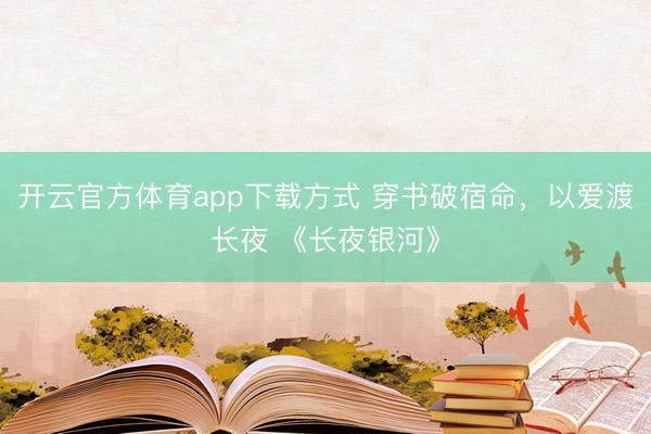 开云官方体育app下载方式 穿书破宿命,以爱渡长夜 《长夜银河》