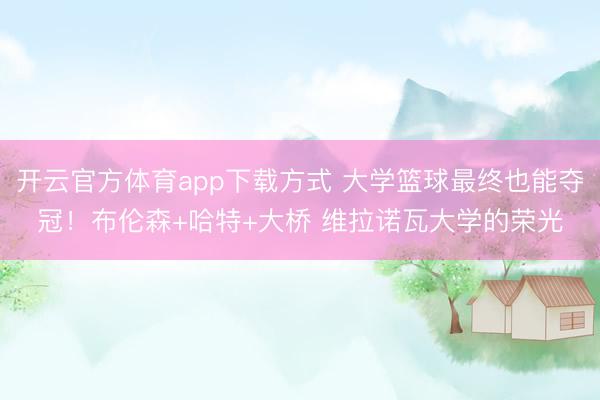 开云官方体育app下载方式 大学篮球最终也能夺冠！布伦森+哈特+大桥 维拉诺瓦大学的荣光