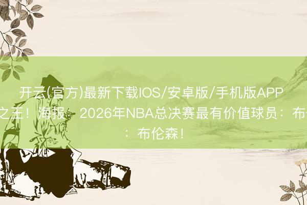 开云(官方)最新下载IOS/安卓版/手机版APP 纽约之王！海报：2026年NBA总决赛最有价值球员：布伦森！