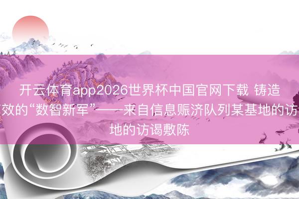 开云体育app2026世界杯中国官网下载 铸造可靠高效的“数智新军”——来自信息赈济队列某基地的访谒敷陈