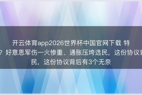 开云体育app2026世界杯中国官网下载 特朗普主动收手？好意思军伤一火惨重、通胀压垮选民，这份协议背后有3个无奈