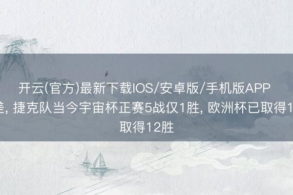 开云(官方)最新下载IOS/安卓版/手机版APP 反差， 捷克队当今宇宙杯正赛5战仅1胜， 欧洲杯已取得12胜